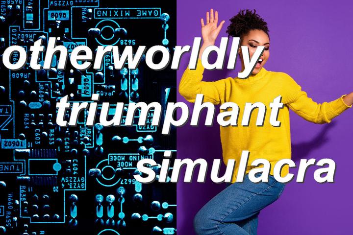 otherworldly triumphant simulacra