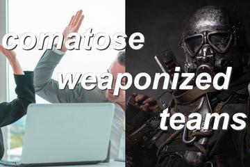 comatose,weaponized,teams